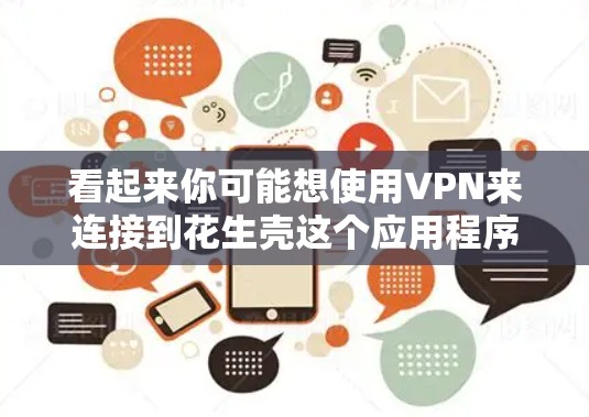看起来你可能想使用VPN来连接到花生壳这个应用程序,或者是在玩一种游戏。如果花生壳是一个游戏,那么我建议你先确认一下它的具体功能和使用方法,或者查看它的官方文档 看起来你可能想使用VPN来连接到花生壳这个应用程序,或者是在玩一种游戏。如果花生壳是一个游戏,那么我建议你先确认一下它的具体功能和使用方法,或者查看它的官方文档