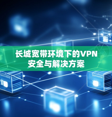 长城宽带环境下的VPN安全与解决方案