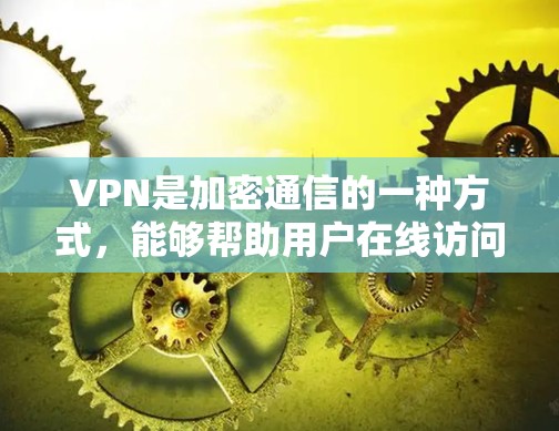 VPN是加密通信的一种方式，能够帮助用户在线访问加密资料或文件。以下是使用VPN的步骤和注意事项