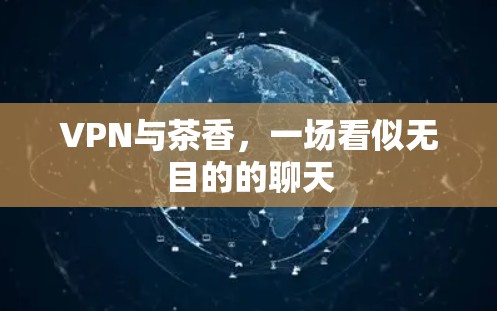VPN与茶香,一场看似无目的的聊天 VPN与茶香,一场看似无目的的聊天