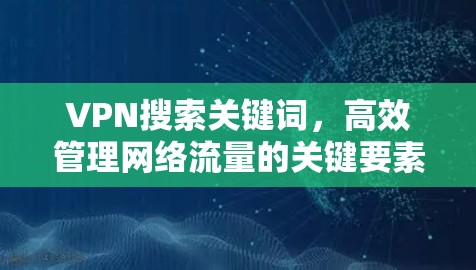 VPN搜索关键词，高效管理网络流量的关键要素