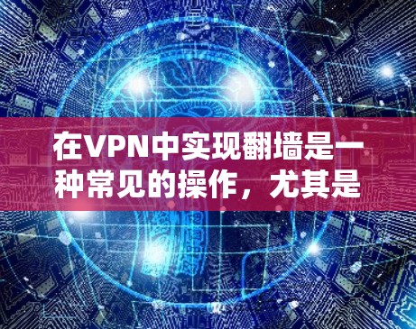 在VPN中实现翻墙是一种常见的操作，尤其是当用户希望在不同的设备上连接VPN服务时。以下是一些通用的步骤和方法，帮助您实现翻墙