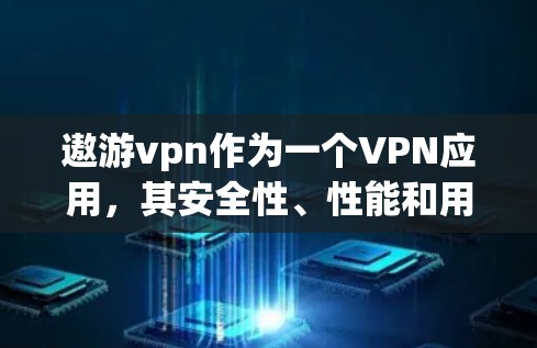 遨游vpn作为一个VPN应用，其安全性、性能和用户评价都是用户关注的重点。以下是对遨游vpn的详细分析