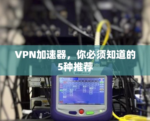 VPN加速器，你必须知道的5种推荐