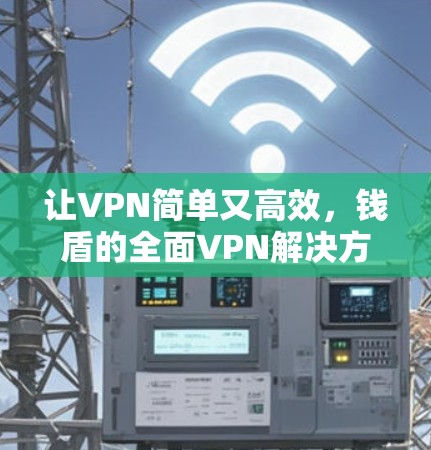 让VPN简单又高效，钱盾的全面VPN解决方案