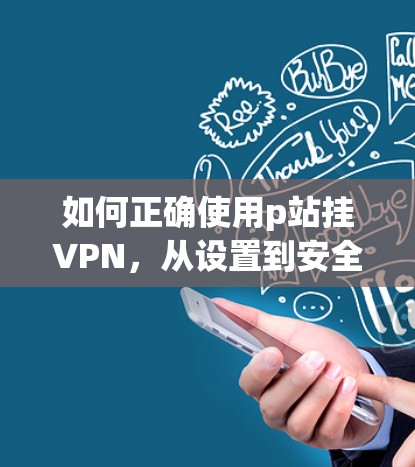 如何正确使用p站挂VPN，从设置到安全防护