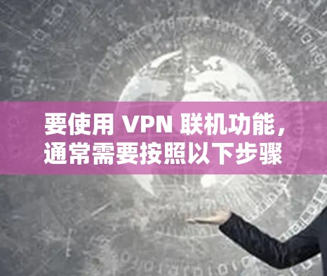 要使用 VPN 联机功能，通常需要按照以下步骤操作